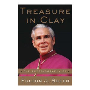 Treasure in Clay: The Autobiography of Fulton J. Sheen